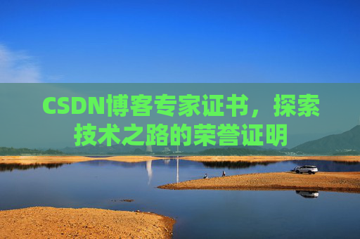 CSDN博客专家证书,探索技术之路的荣誉证明 CSDN博客专家证书,探索技术之路的荣誉证明